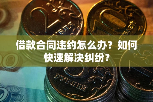 济南借款合同违约怎么办？如何快速解决纠纷？