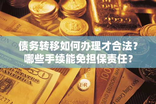 济南债务转移如何办理才合法？哪些手续能免担保责任？