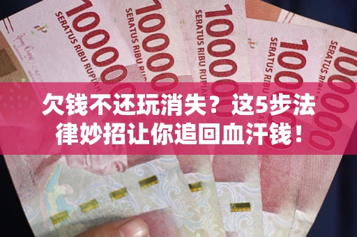 济南欠钱不还玩消失？这5步法律妙招让你追回血汗钱！