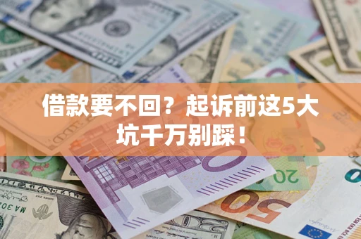 济南借款要不回？起诉前这5大坑千万别踩！