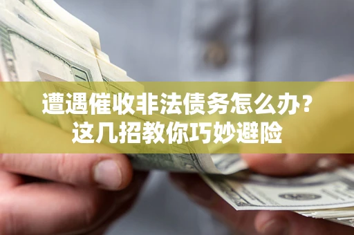济南遭遇催收非法债务怎么办？这几招教你巧妙避险
