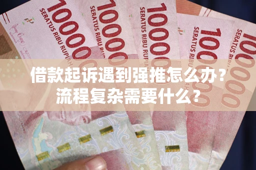 济南借款起诉遇到强推怎么办？流程复杂需要什么？