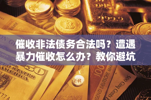济南催收非法债务合法吗？遭遇暴力催收怎么办？教你避坑指南！