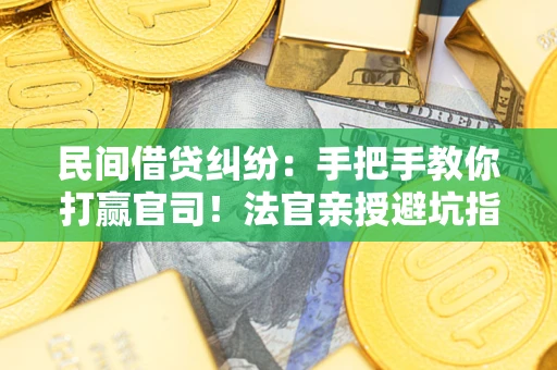 济南民间借贷纠纷：手把手教你打赢官司！法官亲授避坑指南
