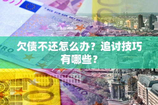 济南欠债不还怎么办？追讨技巧有哪些？