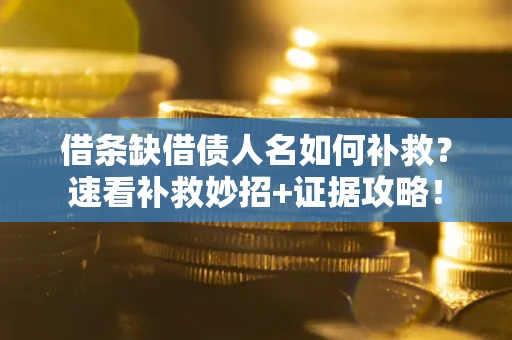 济南借条缺借债人名如何补救？速看补救妙招+证据攻略！