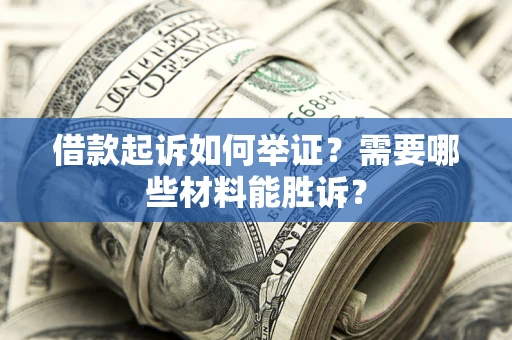 济南借款起诉如何举证？需要哪些材料能胜诉？