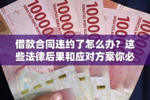 济南借款合同违约了怎么办？这些法律后果和应对方案你必须知道