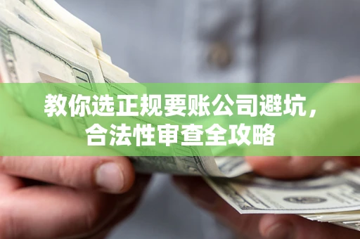 济南教你选正规要账公司避坑，合法性审查全攻略