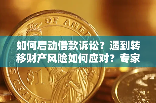 济南如何启动借款诉讼？遇到转移财产风险如何应对？专家解局支招