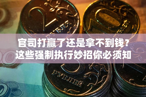 济南官司打赢了还是拿不到钱？这些强制执行妙招你必须知道