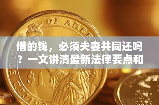 济南借的钱，必须夫妻共同还吗？一文讲清最新法律要点和避坑指南