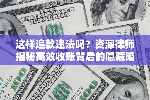 济南这样追款违法吗？资深律师揭秘高效收账背后的隐藏陷阱