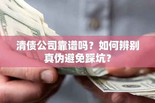 济南清债公司靠谱吗？如何辨别真伪避免踩坑？