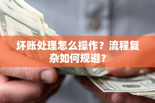 济南坏账处理怎么操作？流程复杂如何规避？