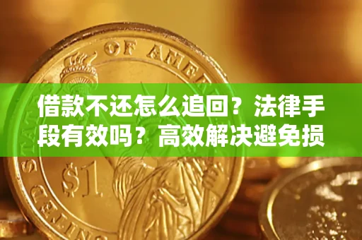 济南借款不还怎么追回？法律手段有效吗？高效解决避免损失