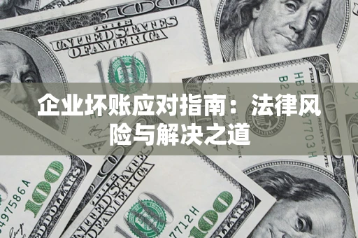 济南企业坏账应对指南：法律风险与解决之道