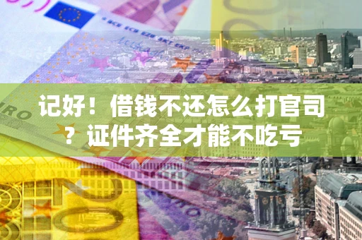 济南记好！借钱不还怎么打官司？证件齐全才能不吃亏