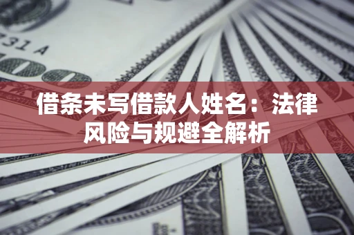 济南借条未写借款人姓名：法律风险与规避全解析