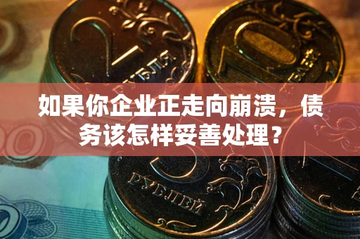 济南如果你企业正走向崩溃，债务该怎样妥善处理？
