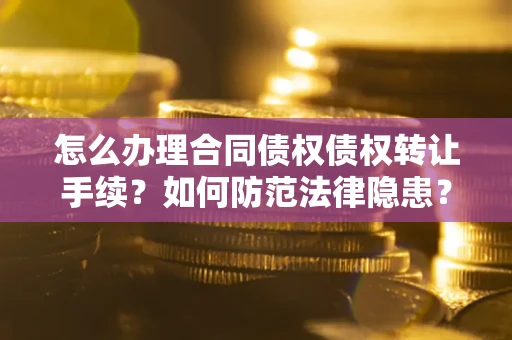 济南怎么办理合同债权债权转让手续？如何防范法律隐患？