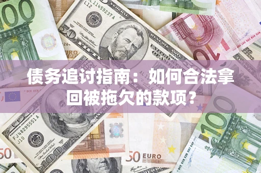 济南债务追讨指南：如何合法拿回被拖欠的款项？