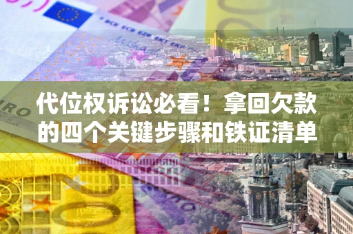 济南代位权诉讼必看!拿回欠款的四个关键步骤和铁证清单 济南代位权诉讼必看!拿回欠款的四个关键步骤和铁证清单
