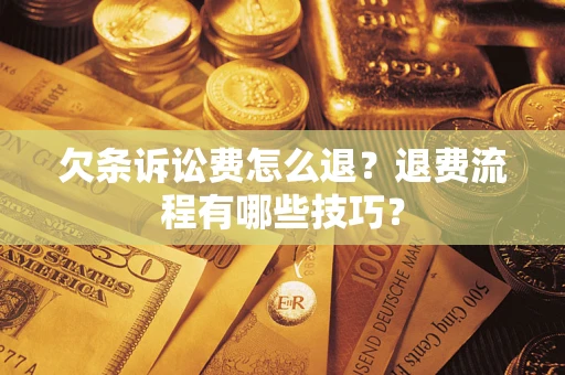 济南欠条诉讼费怎么退？退费流程有哪些技巧？