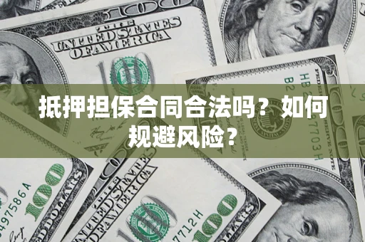 济南抵押担保合同合法吗？如何规避风险？