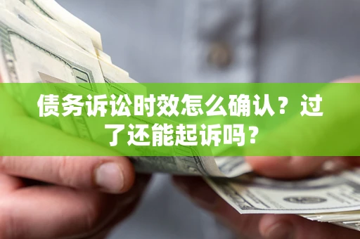 济南债务诉讼时效怎么确认？过了还能起诉吗？