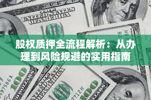 济南股权质押全流程解析：从办理到风险规避的实用指南