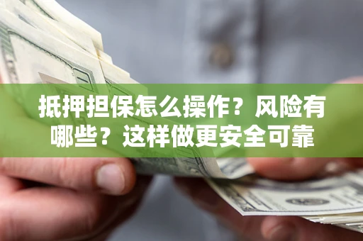 济南抵押担保怎么操作？风险有哪些？这样做更安全可靠