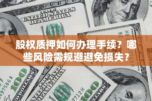 济南股权质押如何办理手续？哪些风险需规避避免损失？