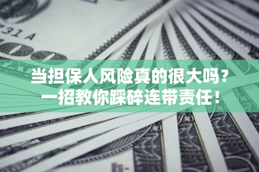 济南当担保人风险真的很大吗？一招教你踩碎连带责任！