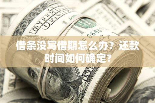 济南借条没写借期怎么办？还款时间如何确定？