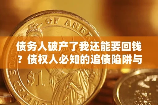 济南债务人破产了我还能要回钱？债权人必知的追债陷阱与破局之道