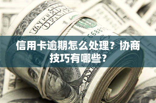 济南信用卡逾期怎么处理？协商技巧有哪些？
