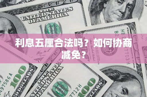济南利息五厘合法吗？如何协商减免？