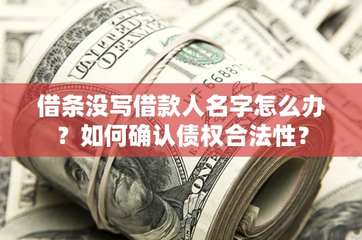济南借条没写借款人名字怎么办？如何确认债权合法性？