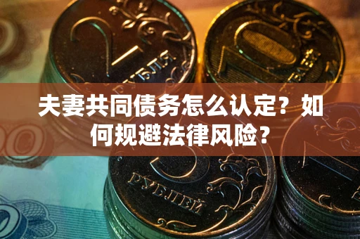 济南夫妻共同债务怎么认定？如何规避法律风险？