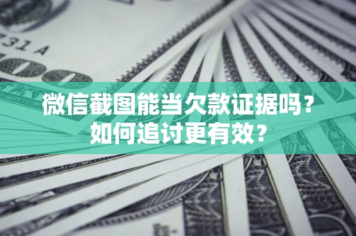 济南微信截图能当欠款证据吗？如何追讨更有效？