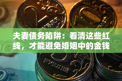 济南夫妻债务陷阱：看清这些红线，才能避免婚姻中的金钱危机