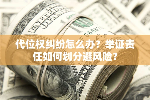 济南代位权纠纷怎么办？举证责任如何划分避风险？