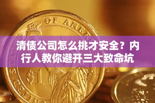 济南清债公司怎么挑才安全?内行人教你避开三大致命坑 济南清债公司怎么挑才安全?内行人教你避开三大致命坑