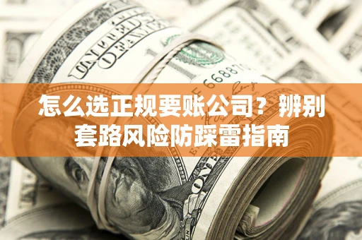 济南怎么选正规要账公司？辨别套路风险防踩雷指南