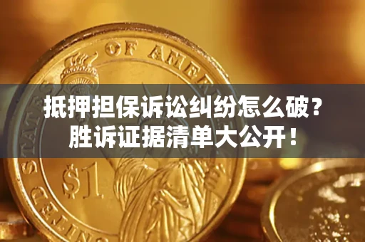 济南抵押担保诉讼纠纷怎么破？胜诉证据清单大公开！