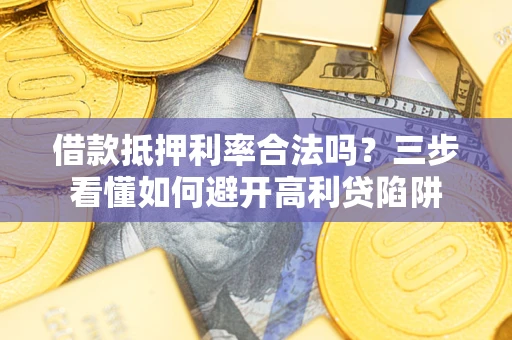 济南借款抵押利率合法吗？三步看懂如何避开高利贷陷阱