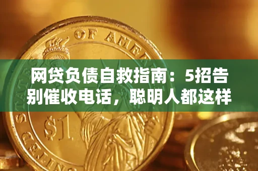 济南网贷负债自救指南：5招告别催收电话，聪明人都这样做