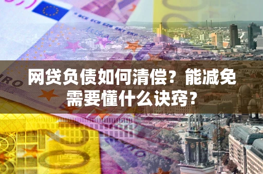济南网贷负债如何清偿？能减免需要懂什么诀窍？