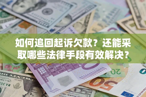 济南如何追回起诉欠款？还能采取哪些法律手段有效解决？